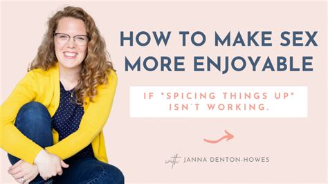 How To Make Sex More Enjoyable Wanting It More Janna Denton Howes