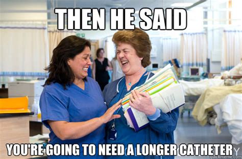 Then He Said You Re Going To Need A Longer Catheter Laughing Nurses Quickmeme