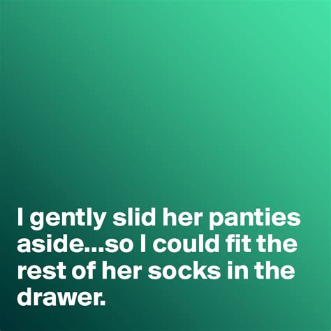 i gently slid her panties aside so i could fit the rest of her socks in the drawer post by