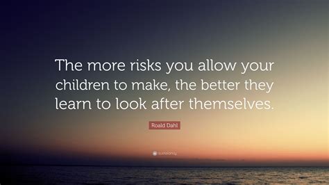 Roald Dahl Quote The More Risks You Allow Your Children To Make The
