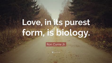 Ron Currie Jr Quote Love In Its Purest Form Is Biology