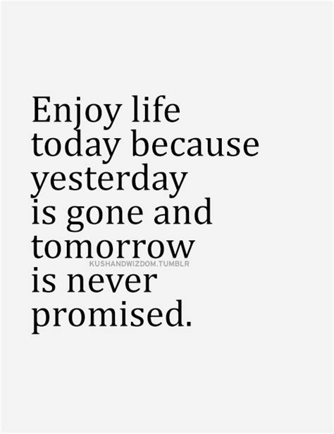 Enjoy Life Today Because Tomorrow Is Never Promised Today Quotes