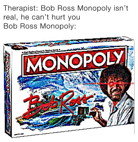 Therapist Bob Ross Monopoly Isn’t Real He Can’t Hurt You Bob Ross Monopoly Ligma Memes