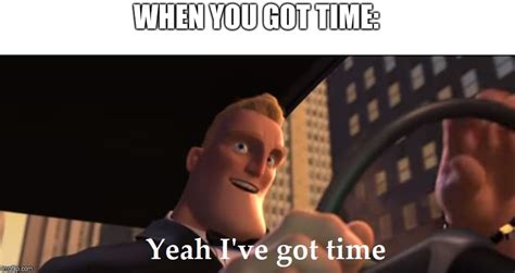 yeah i ve got time imgflip