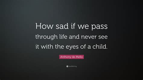 Original lyrics of eyes of a child song by gourds. Anthony de Mello Quote: "How sad if we pass through life and never see it with the eyes of a ...