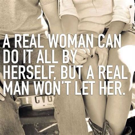 a real woman can do things by herself but a real man won t let her country girl quotes