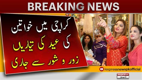 Karachi Mein Khawateen Ki Eid Ki Tayariyan Jari Breaking News Eid Ul Fitr 2023 Express