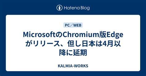 Microsoftのchromium版edgeがリリース、但し日本は4月以降に延期 Kalmia Works