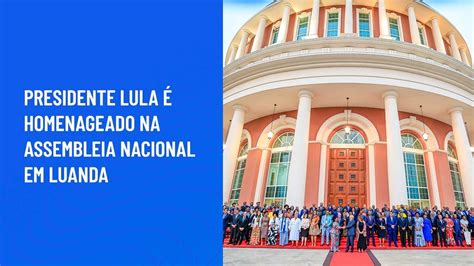 Presidente Lula é Homenageado Na Assembleia Nacional Em Luanda Youtube