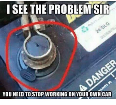 I See The Problem Sir You Need To Stop Working On Your Own Car Cars