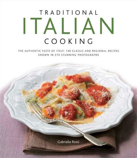 Traditional Italian Cooking The Authentic Taste Of Italy 130 Classic And Regional Recipes