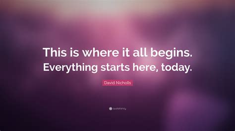 David Nicholls Quote “this Is Where It All Begins Everything Starts