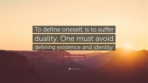 Mark Mandemaker Quote To Define Oneself Is To Suffer Duality One