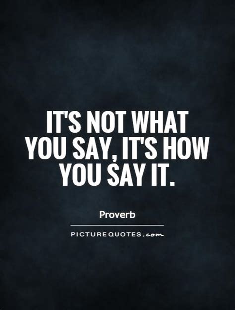 Its Not What You Say Its How You Say It Picture Quotes