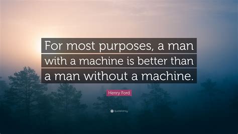 Henry Ford Quote For Most Purposes A Man With A Machine Is Better