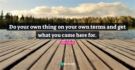Do Your Own Thing On Your Own Terms And Get What You Came Here For