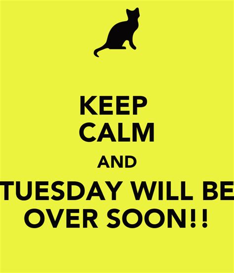 Keep Calm And Tuesday Will Be Over Soon Keep Calm And Carry On