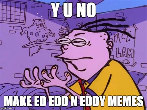 The Ed Edd N Eddy Meme Revolution Has Begun Imgflip