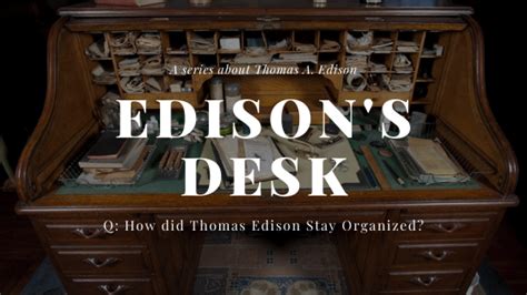 Edisons Desk How Did Thomas Edison Stay Organized Thomas Edison