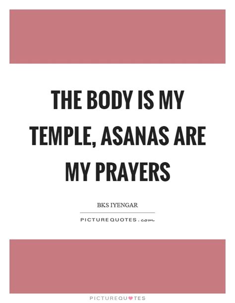 Keep it pure and clean for the soul to reside in. The body is my temple, asanas are my prayers | Picture Quotes