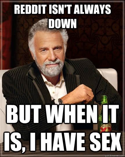 reddit isn t always down but when it is i have sex the most interesting man in the world