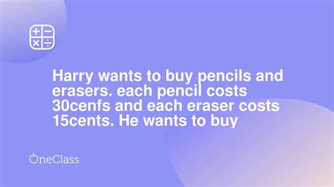 Harry Wants To Buy Pencils And Erasers Each Pencil Costs 30cenfs And