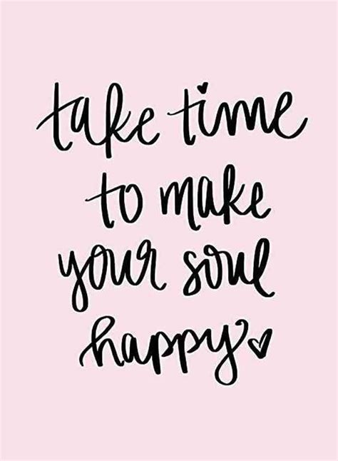 Take Time To Make Your Soul Happy 826903181562863947 Happy Quotes