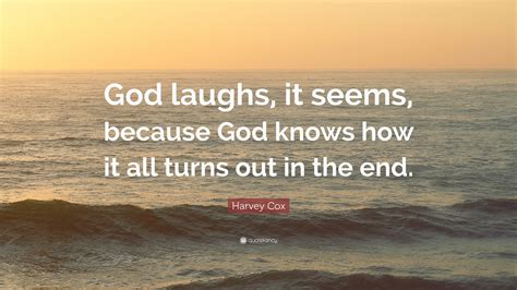 Harvey Cox Quote God Laughs It Seems Because God Knows How It All