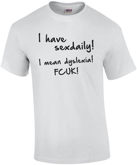 I Have Sex Daily I Mean Dyslexia Fcuk Shirt Cotton T Shirt Slogans Customized Shirts For