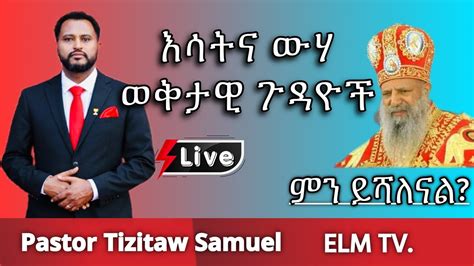 እሳት እና ውሃ ወቅታዊ ጉዳይ Pastortizitawsamuel Eotc Ethiopia Youtube