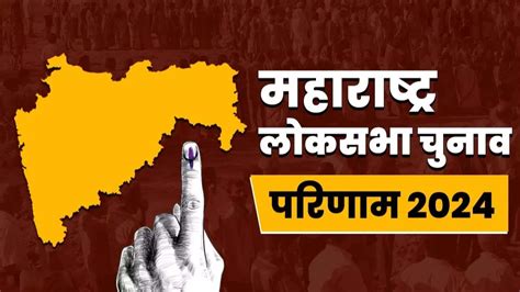 Maharashtra Election Results 2024 महाराष्ट्र की 48 लोकसभा सीटों के लिए