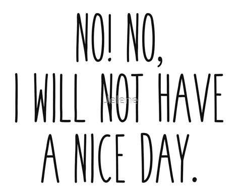 No No I Will Not Have A Nice Day By Jelene Redbubble