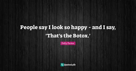 People Say I Look So Happy And I Say Thats The Botox Quote By