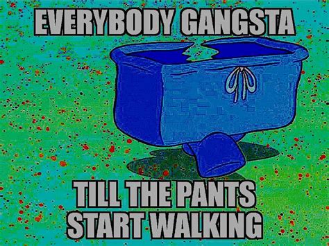 Everybody Gangsta Till The Pants Start Walking
