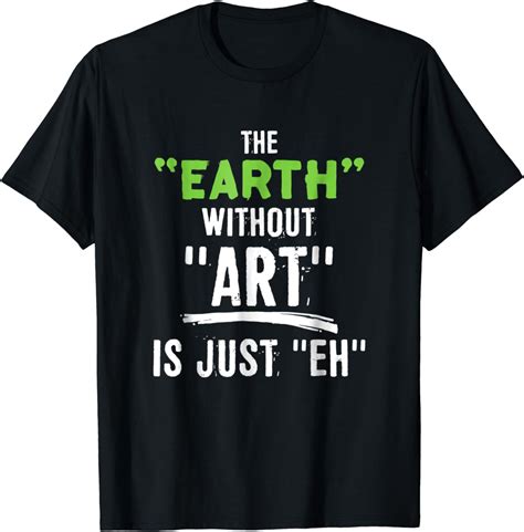 The Earth Without Art Is Just Eh Artist Quote T Shirt Clothing