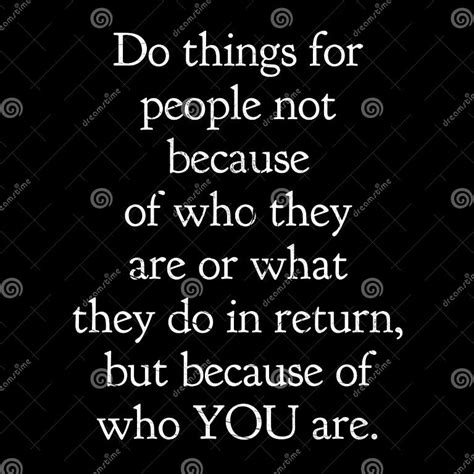 Do Things For People Not Because Of Who They Are Or What They Do In