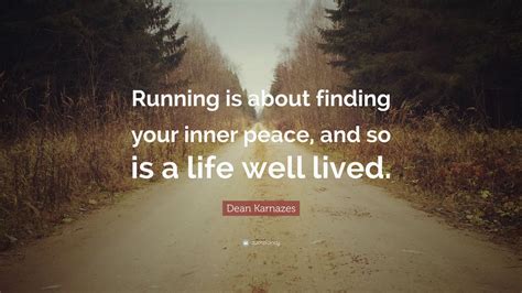 Whether it's peace of mind or peace on earth you're after, it all begins with making an effort to be more calm and present. Dean Karnazes Quote: "Running is about finding your inner peace, and so is a life well lived ...