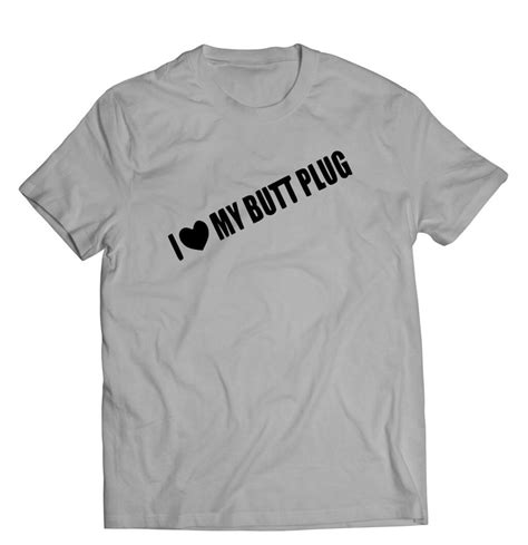 I Love My Butt Plug Funny Hilarious Comedy T Shirt Unisex