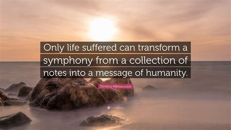 Dimitris Mitropoulos Quote: “Only life suffered can transform a
