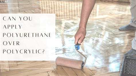 Can You Apply Polyurethane Over Polycrylic Explained