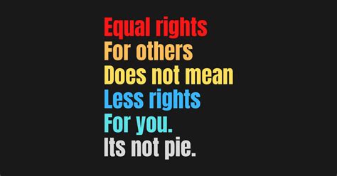 Equal Rights For Others Does Not Mean Less Rights For You Its Not Pie T