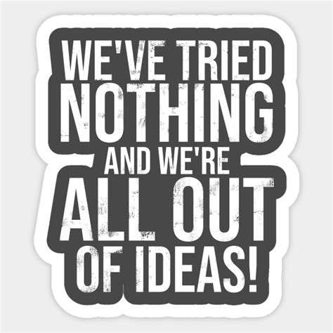 We Tried Nothing And Were All Out Of Ideas Politics Sticker