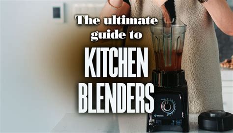 The Ultimate Guide To Kitchen Blenders Blender Advisors