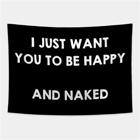 I Just Want To Be Happy And Naked Funny Sex Quotes Saying Ts