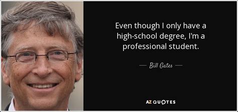 Americans want students to get the best education possible. Bill Gates quote: Even though I only have a high-school ...