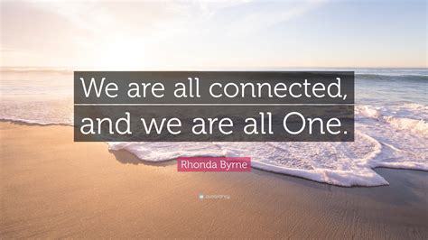 Rhonda Byrne Quote “we Are All Connected And We Are All One”