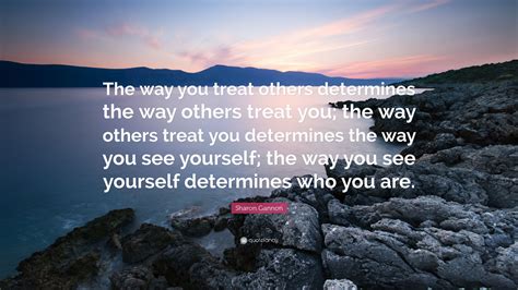 Sharon Gannon Quote “the Way You Treat Others Determines The Way