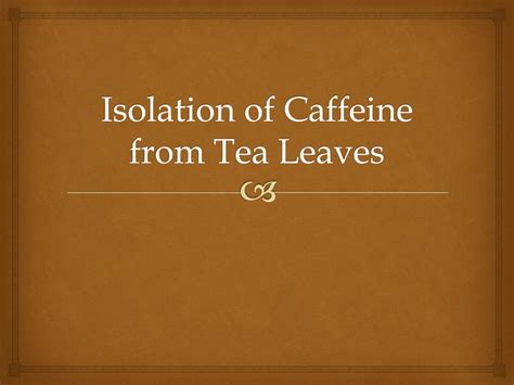 Ppt Isolation Of Caffeine From Tea Leaves Powerpoint Presentation