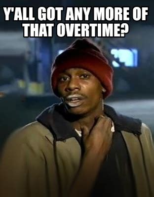 Meme Creator Funny Y All Got Any More Of That Overtime Meme