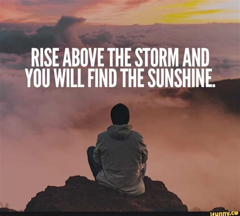 Rise Above The Storm And You Will Find The Sunshine Ifunny